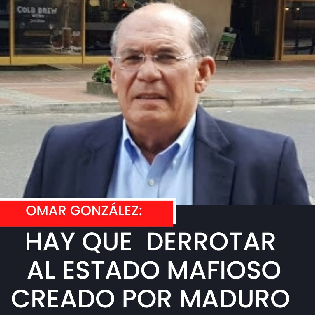 Omar González: Hay que derrotar al Estado mafioso creado por Maduro