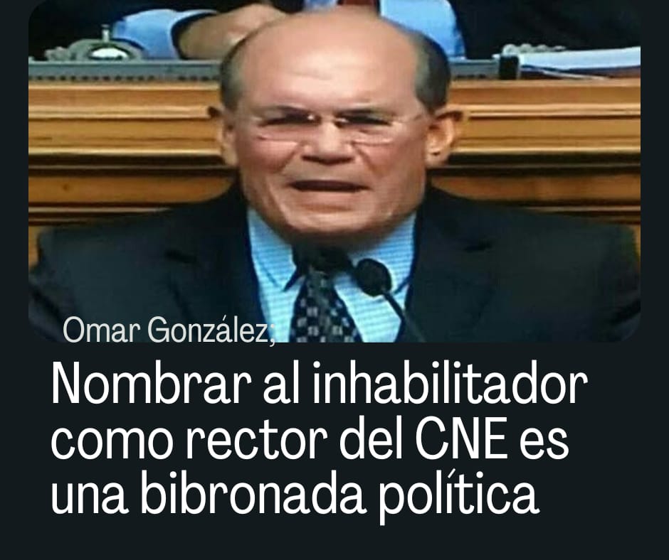 Omar González: Nombrar al inhabilitador como rector del CNE es una bribonada política